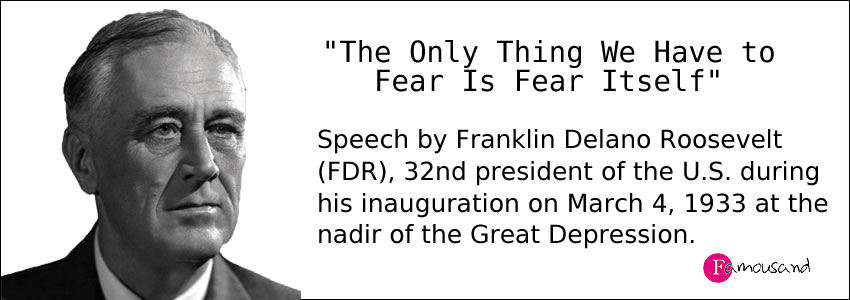 Franklin Roosevelt's famous motivational speech: "The Only Thing We Have to Fear Is Fear Itself"